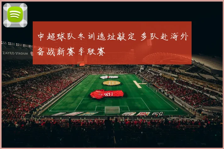 中超球队冬训选址敲定 多队赴海外备战新赛季联赛