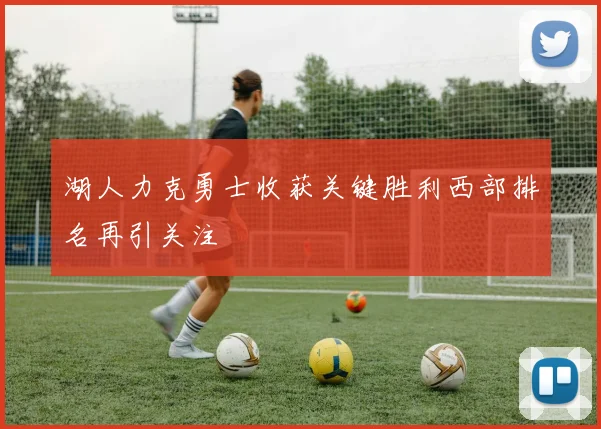 湖人力克勇士收获关键胜利西部排名再引关注