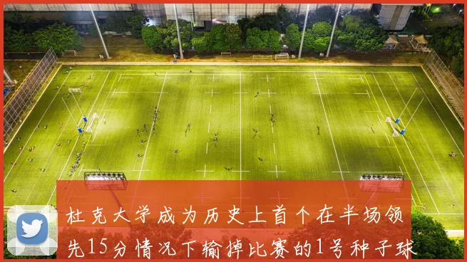 杜克大学成为历史上首个在半场领先15分情况下输掉比赛的1号种子球队