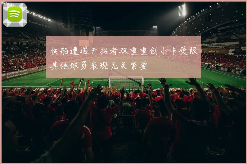 快船遭遇开拓者双重重创小卡受限其他球员表现无关紧要